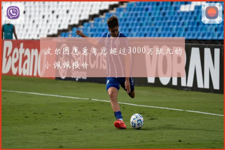 波尔图愿意考虑超过3000万欧元的小佩佩报价