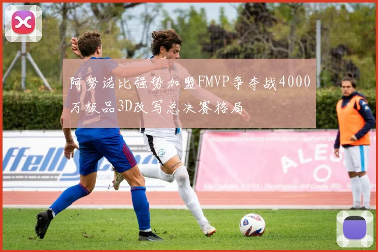 阿努诺比强势加盟FMVP争夺战4000万极品3D改写总决赛格局