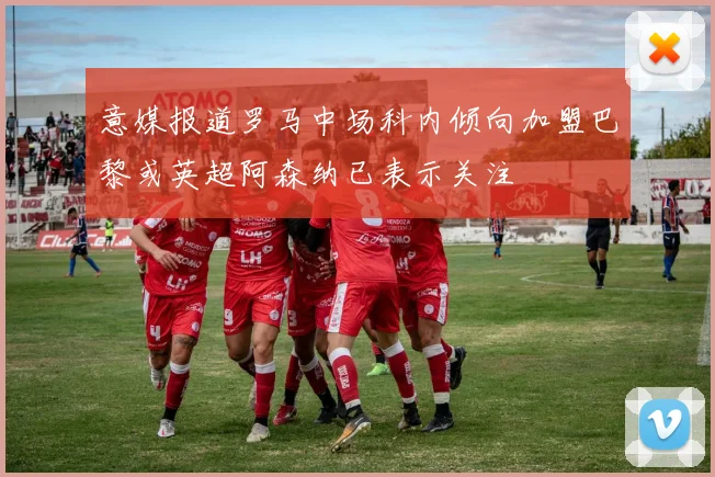 意媒报道罗马中场科内倾向加盟巴黎或英超阿森纳已表示关注
