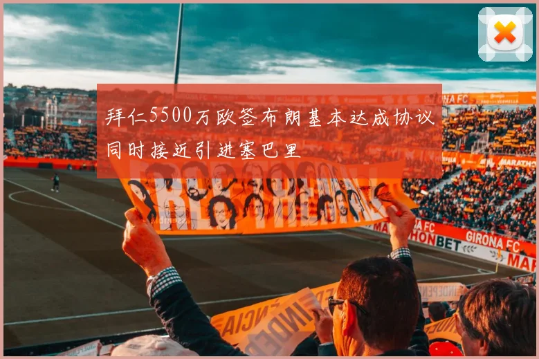 拜仁5500万欧签布朗基本达成协议同时接近引进塞巴里