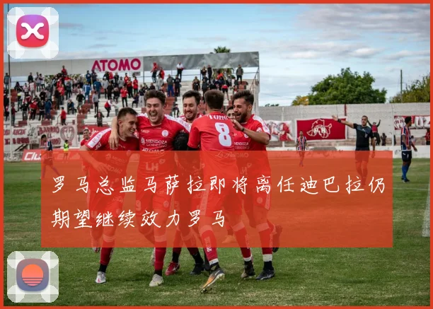 罗马总监马萨拉即将离任迪巴拉仍期望继续效力罗马