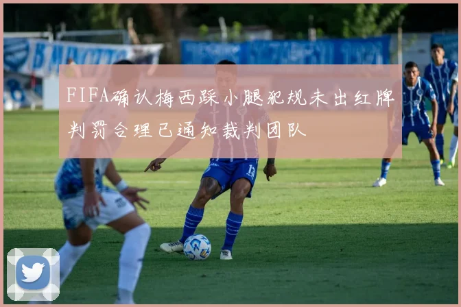 FIFA确认梅西踩小腿犯规未出红牌判罚合理已通知裁判团队