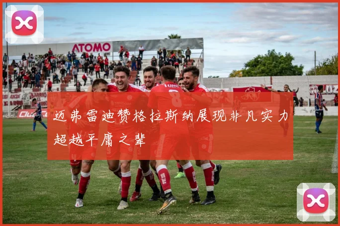 迈弗雷迪赞格拉斯纳展现非凡实力超越平庸之辈