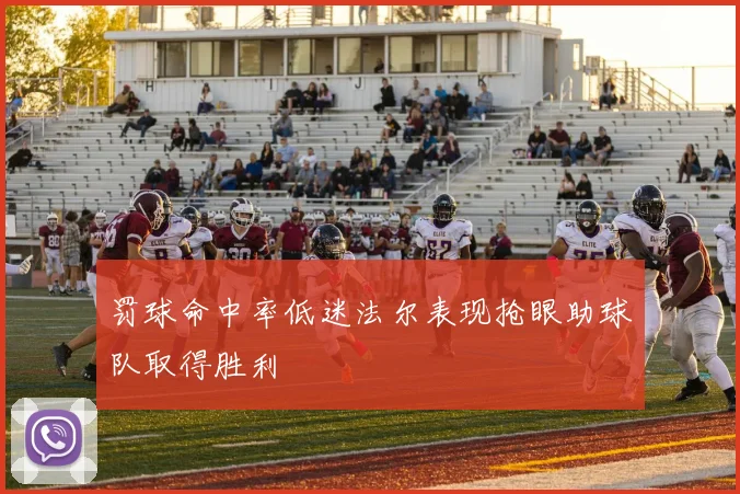 罚球命中率低迷法尔表现抢眼助球队取得胜利