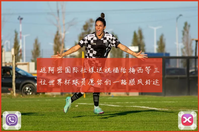 迈阿密国际社媒送祝福给梅西等三位世界杯球员愿你们一路顺风好运常伴