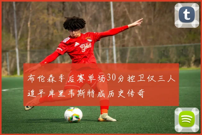 布伦森季后赛单场30分控卫仅三人追平库里韦斯特成历史传奇