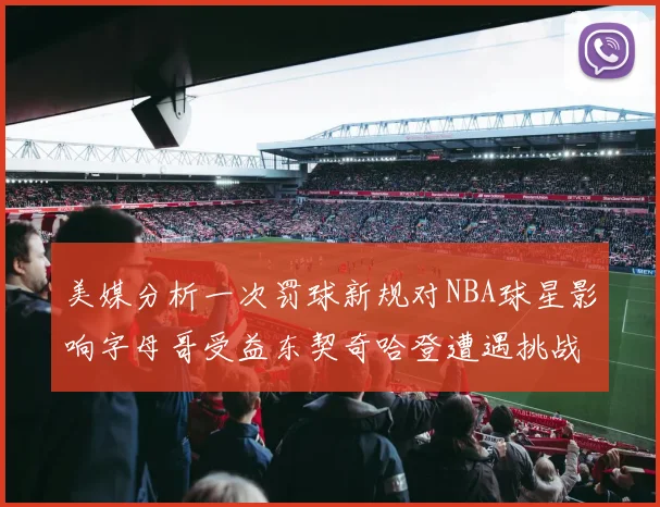 美媒分析一次罚球新规对NBA球星影响字母哥受益东契奇哈登遭遇挑战