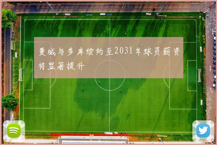 曼城与多库续约至2031年球员薪资将显著提升